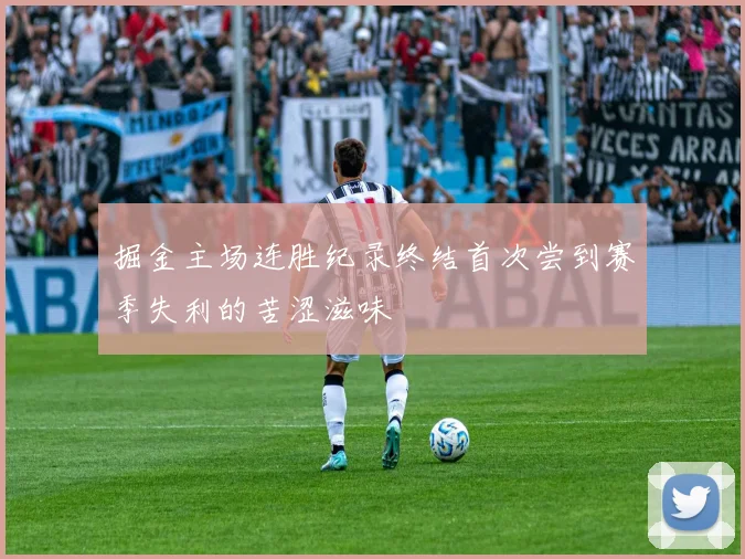 掘金主场连胜纪录终结首次尝到赛季失利的苦涩滋味