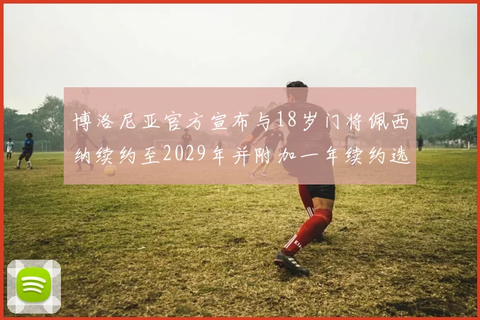 博洛尼亚官方宣布与18岁门将佩西纳续约至2029年并附加一年续约选项