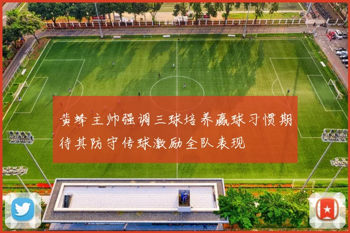 黄蜂主帅强调三球培养赢球习惯期待其防守传球激励全队表现