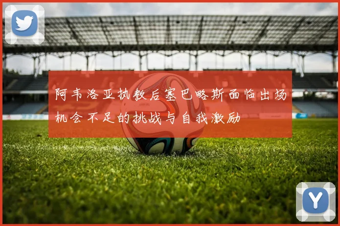 阿韦洛亚执教后塞巴略斯面临出场机会不足的挑战与自我激励