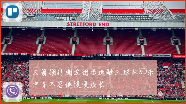 火箭期待谢泼德迅速融入球队KD和申京不容他慢慢成长