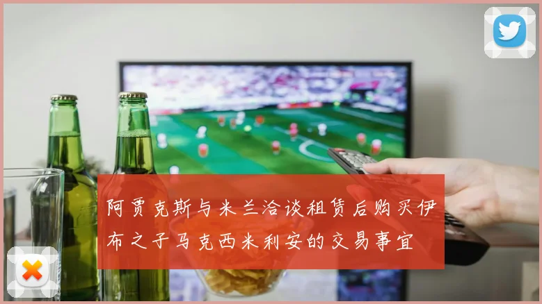 阿贾克斯与米兰洽谈租赁后购买伊布之子马克西米利安的交易事宜