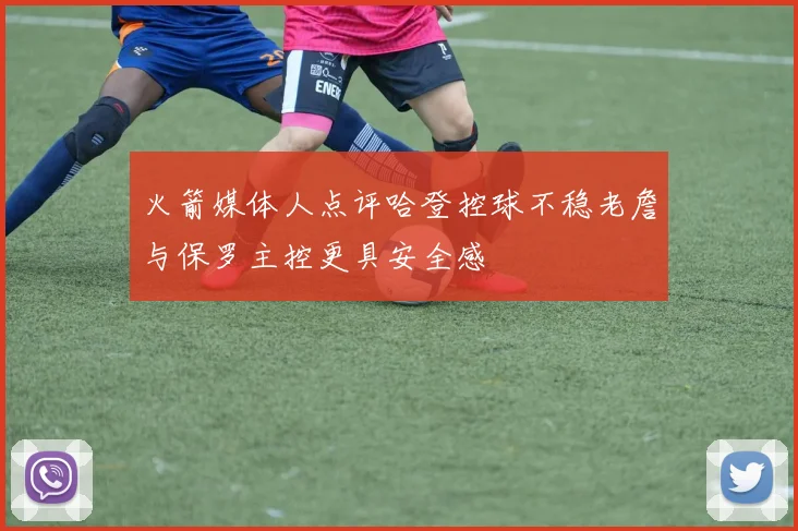 火箭媒体人点评哈登控球不稳老詹与保罗主控更具安全感