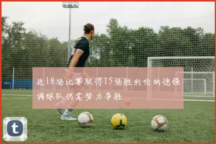 近18场比赛取得15场胜利伦纳德强调球队仍需努力争胜