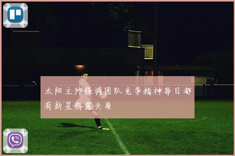 太阳主帅强调团队竞争精神每日都有新星崭露头角