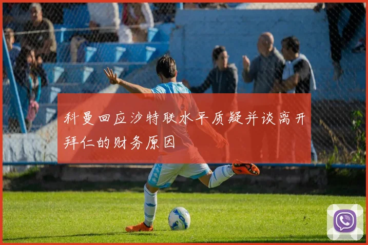 科曼回应沙特联水平质疑并谈离开拜仁的财务原因