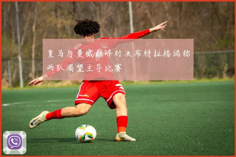 皇马与曼城巅峰对决布特拉格诺称两队渴望主导比赛